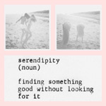 serendipity (noun) - finding something good without looking for it